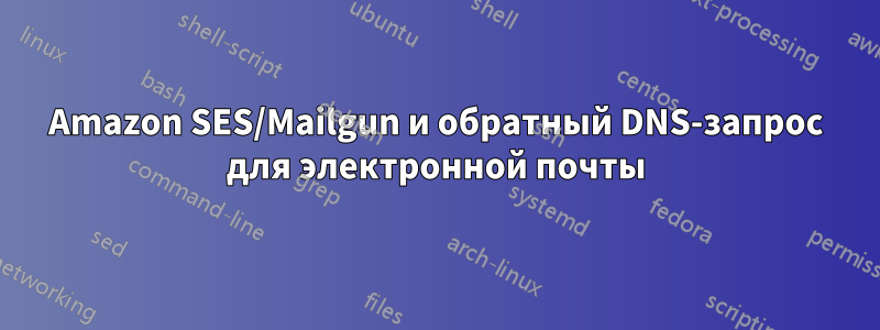 Amazon SES/Mailgun и обратный DNS-запрос для электронной почты