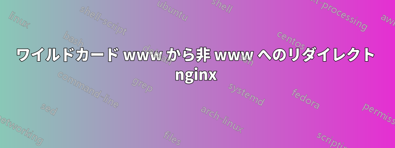 ワイルドカード www から非 www へのリダイレクト nginx