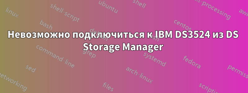 Невозможно подключиться к IBM DS3524 из DS Storage Manager