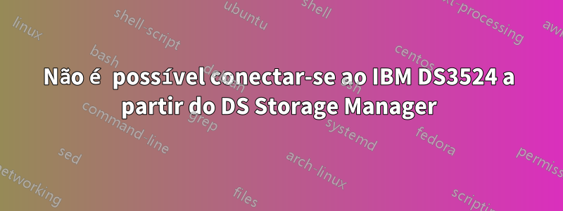 Não é possível conectar-se ao IBM DS3524 a partir do DS Storage Manager