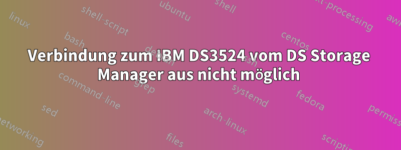 Verbindung zum IBM DS3524 vom DS Storage Manager aus nicht möglich