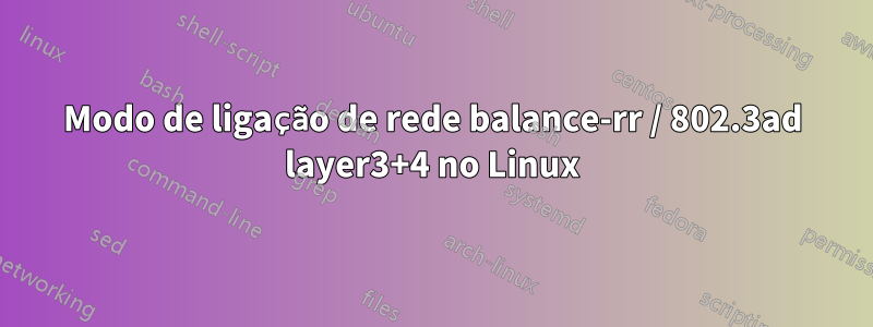 Modo de ligação de rede balance-rr / 802.3ad layer3+4 no Linux