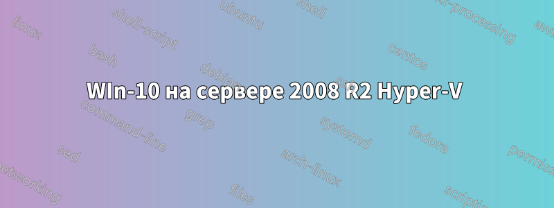 WIn-10 на сервере 2008 R2 Hyper-V