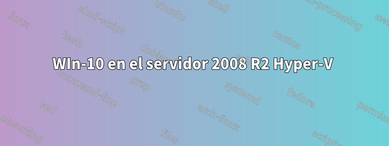 WIn-10 en el servidor 2008 R2 Hyper-V