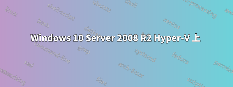 Windows 10 Server 2008 R2 Hyper-V 上