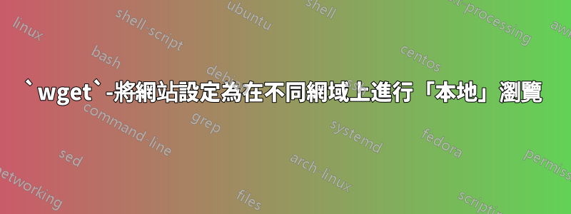 `wget`-將網站設定為在不同網域上進行「本地」瀏覽