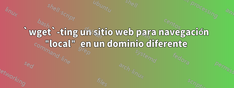 `wget`-ting un sitio web para navegación "local" en un dominio diferente