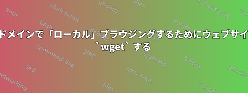 別のドメインで「ローカル」ブラウジングするためにウェブサイトを `wget` する