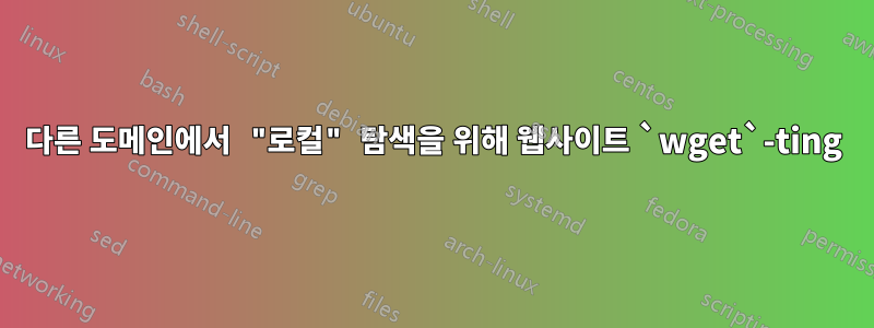 다른 도메인에서 "로컬" 탐색을 위해 웹사이트 `wget`-ting