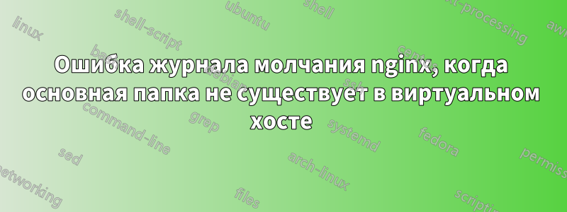 Ошибка журнала молчания nginx, когда основная папка не существует в виртуальном хосте