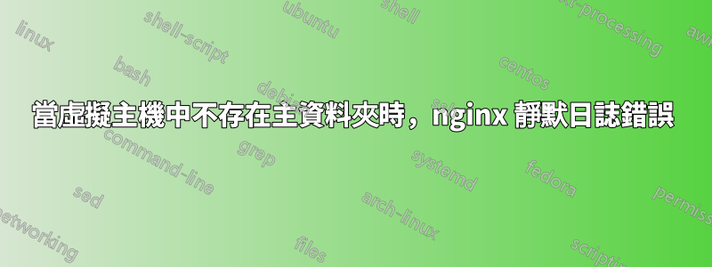 當虛擬主機中不存在主資料夾時，nginx 靜默日誌錯誤