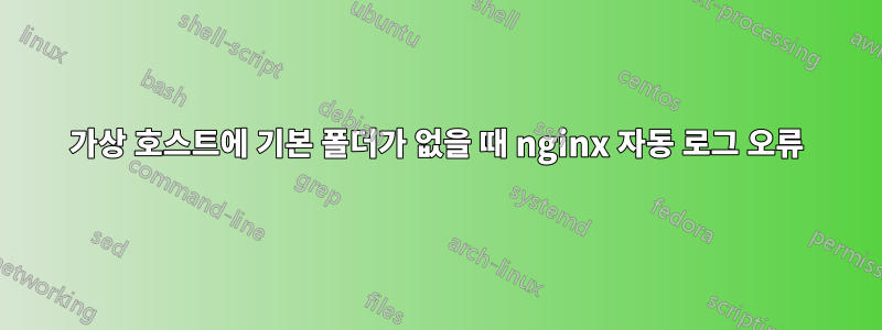 가상 호스트에 기본 폴더가 없을 때 nginx 자동 로그 오류