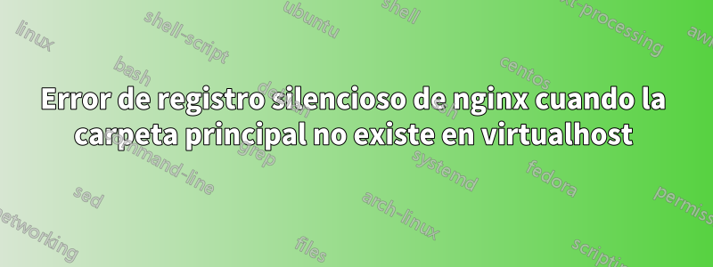 Error de registro silencioso de nginx cuando la carpeta principal no existe en virtualhost