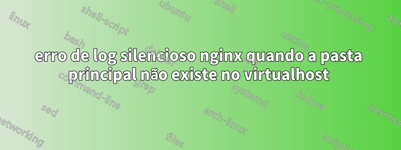 erro de log silencioso nginx quando a pasta principal não existe no virtualhost