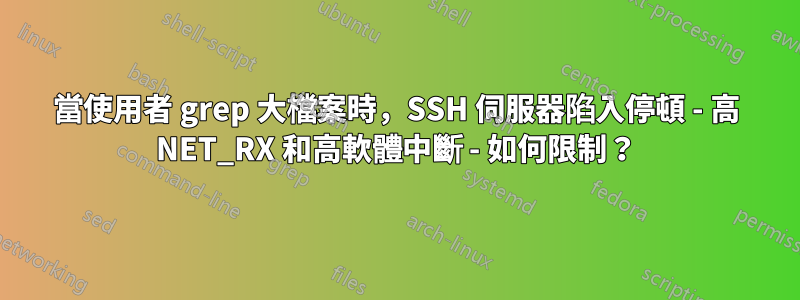 當使用者 grep 大檔案時，SSH 伺服器陷入停頓 - 高 NET_RX 和高軟體中斷 - 如何限制？