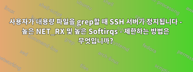 사용자가 대용량 파일을 grep할 때 SSH 서버가 정지됩니다 - 높은 NET_RX 및 높은 Softirqs - 제한하는 방법은 무엇입니까?