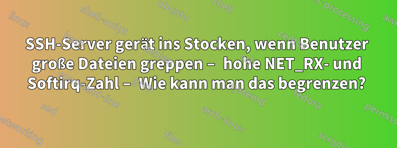 SSH-Server gerät ins Stocken, wenn Benutzer große Dateien greppen – hohe NET_RX- und Softirq-Zahl – Wie kann man das begrenzen?