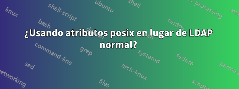 ¿Usando atributos posix en lugar de LDAP normal?