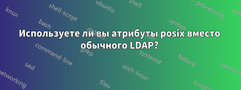 Используете ли вы атрибуты posix вместо обычного LDAP?