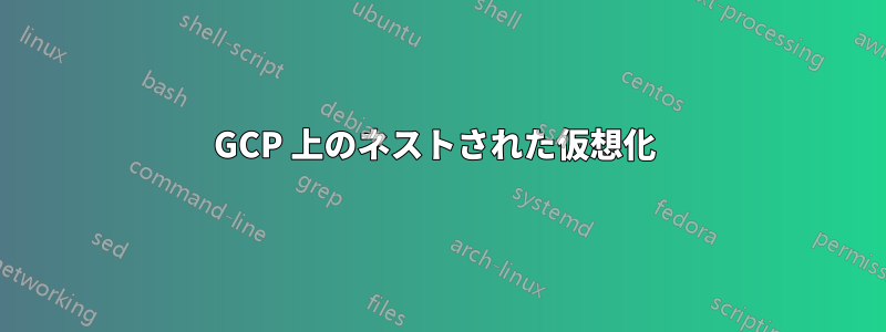 GCP 上のネストされた仮想化 