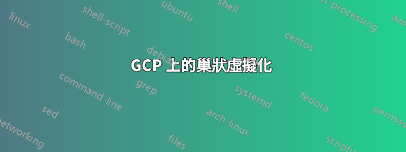 GCP 上的巢狀虛擬化