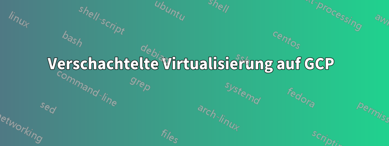 Verschachtelte Virtualisierung auf GCP 