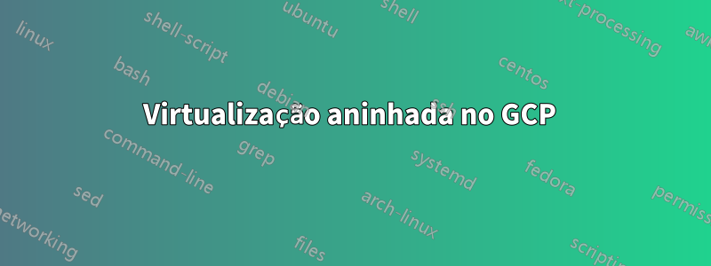 Virtualização aninhada no GCP 