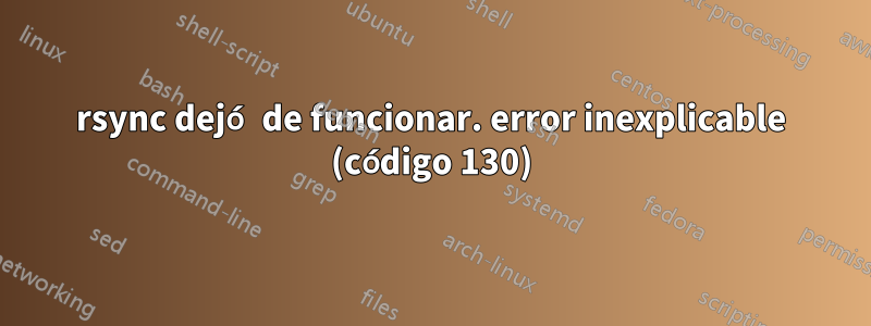 rsync dejó de funcionar. error inexplicable (código 130)