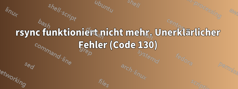 rsync funktioniert nicht mehr. Unerklärlicher Fehler (Code 130)