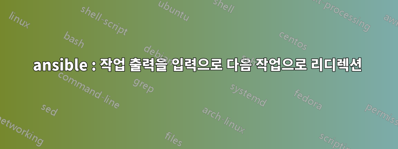 ansible : 작업 출력을 입력으로 다음 작업으로 리디렉션