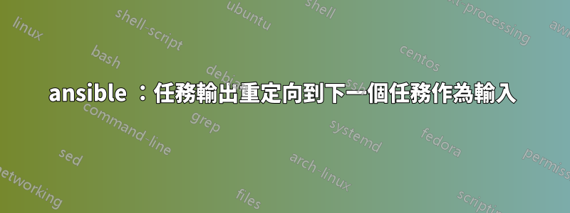 ansible ：任務輸出重定向到下一個任務作為輸入