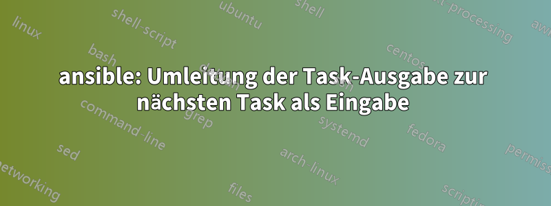 ansible: Umleitung der Task-Ausgabe zur nächsten Task als Eingabe