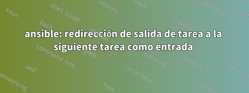 ansible: redirección de salida de tarea a la siguiente tarea como entrada