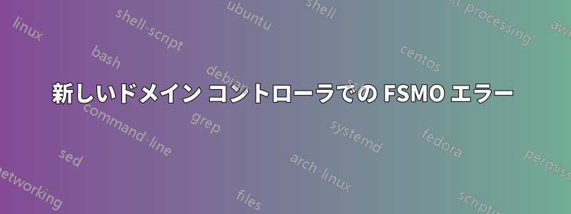 新しいドメイン コントローラでの FSMO エラー