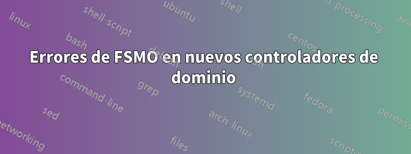 Errores de FSMO en nuevos controladores de dominio