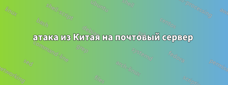 атака из Китая на почтовый сервер