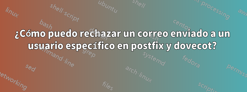 ¿Cómo puedo rechazar un correo enviado a un usuario específico en postfix y dovecot?