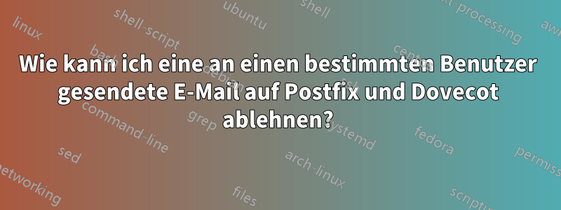 Wie kann ich eine an einen bestimmten Benutzer gesendete E-Mail auf Postfix und Dovecot ablehnen?