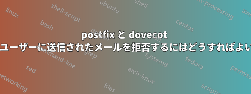 postfix と dovecot で特定のユーザーに送信されたメールを拒否するにはどうすればよいですか?