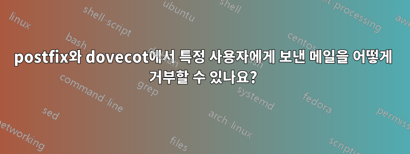 postfix와 dovecot에서 특정 사용자에게 보낸 메일을 어떻게 거부할 수 있나요?