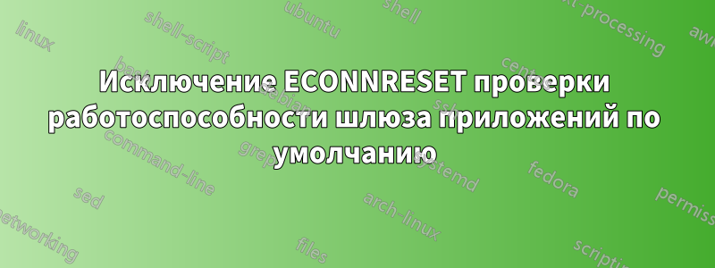 Исключение ECONNRESET проверки работоспособности шлюза приложений по умолчанию