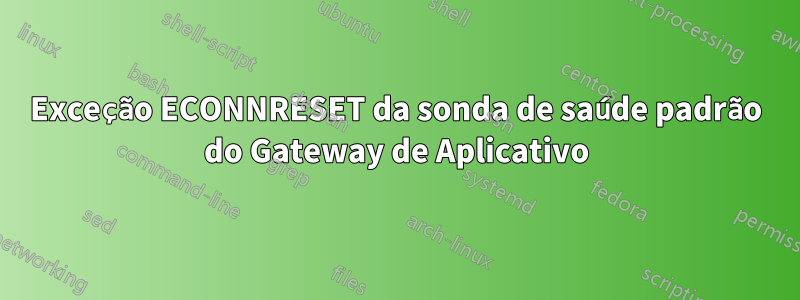 Exceção ECONNRESET da sonda de saúde padrão do Gateway de Aplicativo