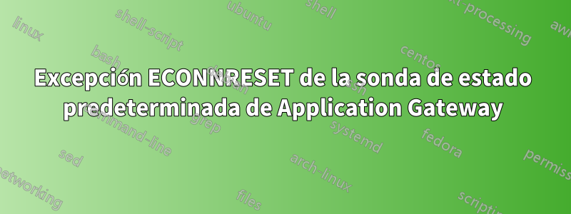 Excepción ECONNRESET de la sonda de estado predeterminada de Application Gateway