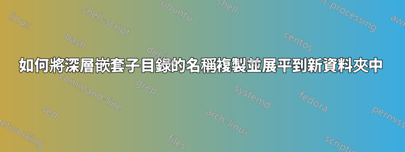 如何將深層嵌套子目錄的名稱複製並展平到新資料夾中