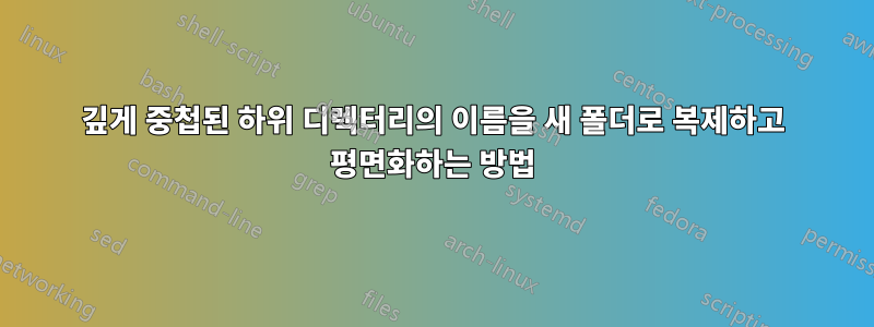 깊게 중첩된 하위 디렉터리의 이름을 새 폴더로 복제하고 평면화하는 방법