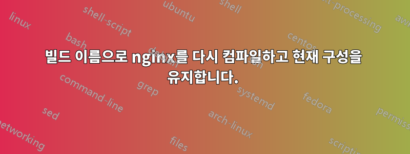 빌드 이름으로 nginx를 다시 컴파일하고 현재 구성을 유지합니다.