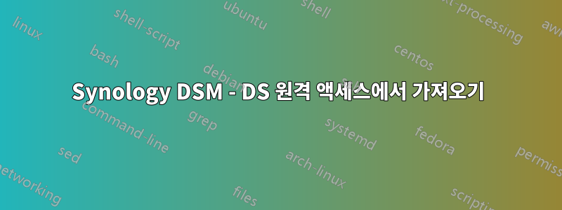 Synology DSM - DS 원격 액세스에서 가져오기