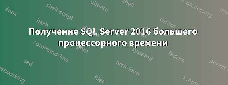 Получение SQL Server 2016 большего процессорного времени