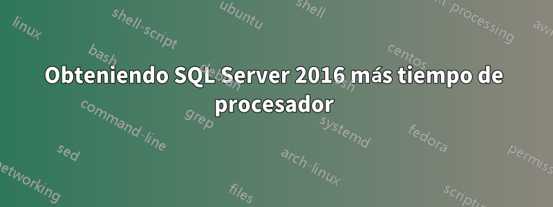 Obteniendo SQL Server 2016 más tiempo de procesador