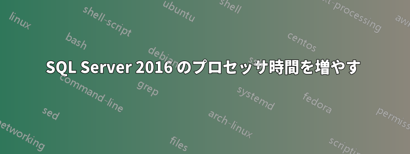 SQL Server 2016 のプロセッサ時間を増やす